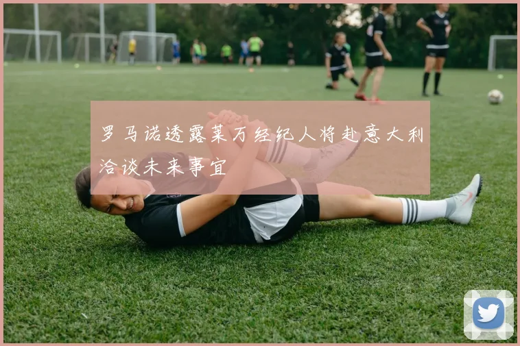 罗马诺透露莱万经纪人将赴意大利洽谈未来事宜