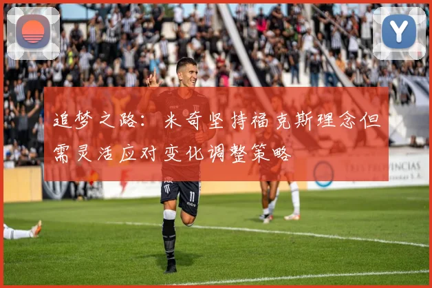 追梦之路：米奇坚持福克斯理念但需灵活应对变化调整策略