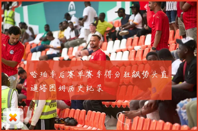 哈珀季后赛单赛季得分狂飙势头直逼塔图姆历史纪录