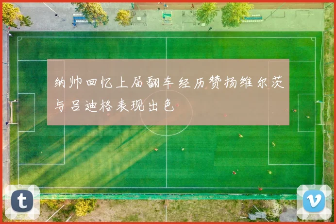 纳帅回忆上届翻车经历赞扬维尔茨与吕迪格表现出色