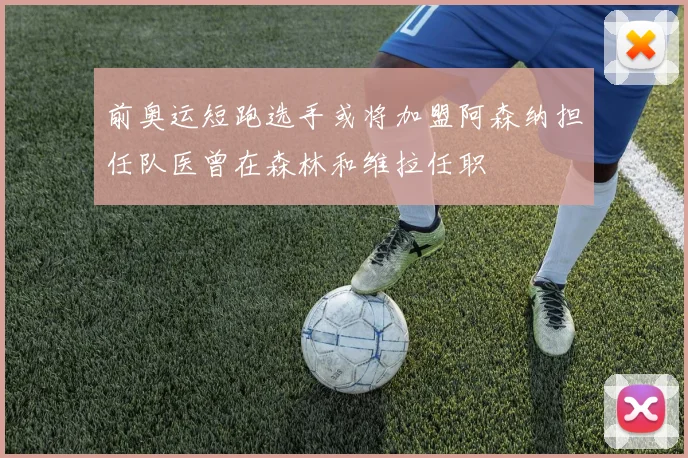 前奥运短跑选手或将加盟阿森纳担任队医曾在森林和维拉任职