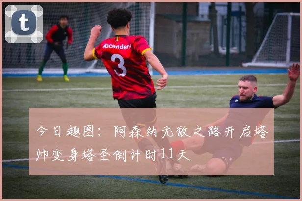今日趣图：阿森纳无敌之路开启塔帅变身塔圣倒计时11天