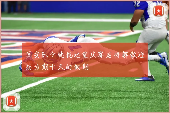 国安队今晚抵达重庆赛后将解散迎接为期十天的假期