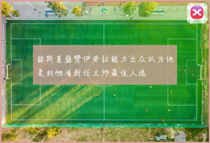 赫斯基盛赞伊劳拉能力出众认为他是利物浦新任主帅最佳人选